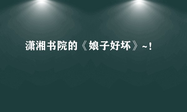 潇湘书院的《娘子好坏》~!