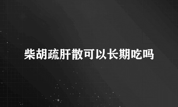 柴胡疏肝散可以长期吃吗