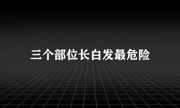 三个部位长白发最危险