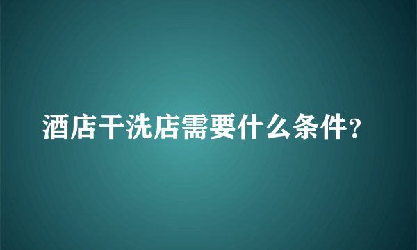 酒店干洗店需要什么条件？