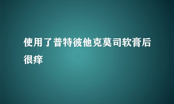 使用了普特彼他克莫司软膏后很痒