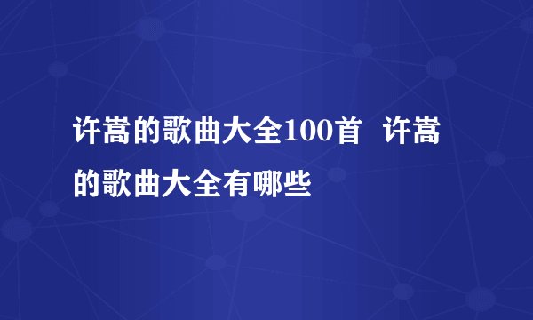 许嵩的歌曲大全100首  许嵩的歌曲大全有哪些