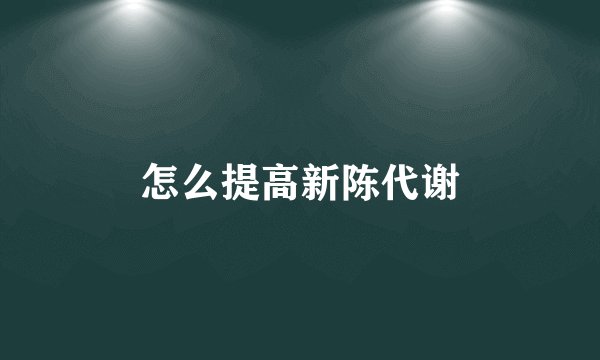 怎么提高新陈代谢