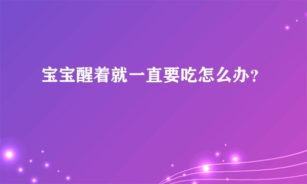 宝宝醒着就一直要吃怎么办?