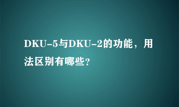 DKU-5与DKU-2的功能,用法区别有哪些?