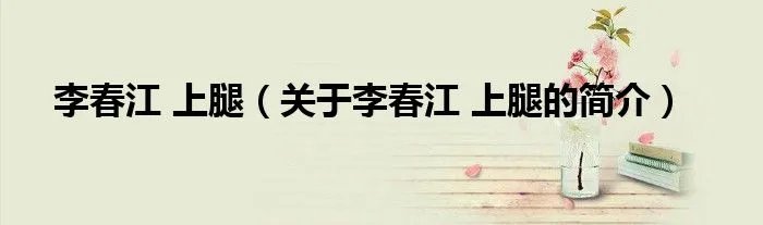 李春江 上腿（关于李春江 上腿的简介）