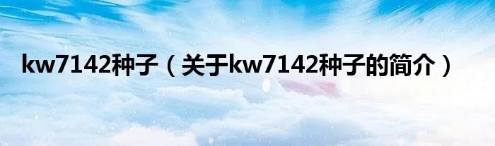 kw7142种子（关于kw7142种子的简介）