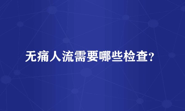 无痛人流需要哪些检查？
