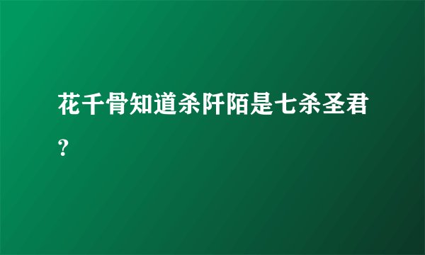 花千骨知道杀阡陌是七杀圣君？