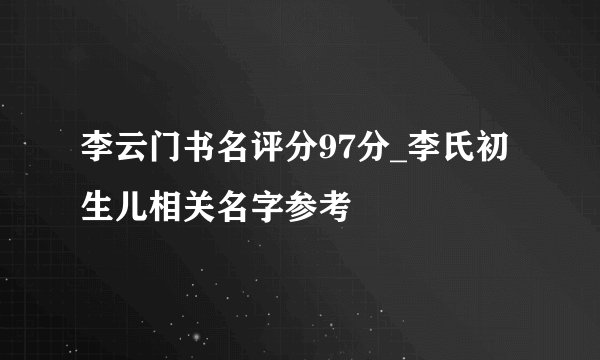 李云门书名评分97分_李氏初生儿相关名字参考