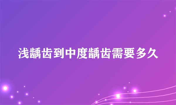 浅龋齿到中度龋齿需要多久