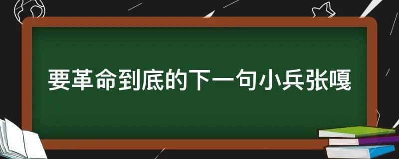 要革命到底的下一句小兵张嘎