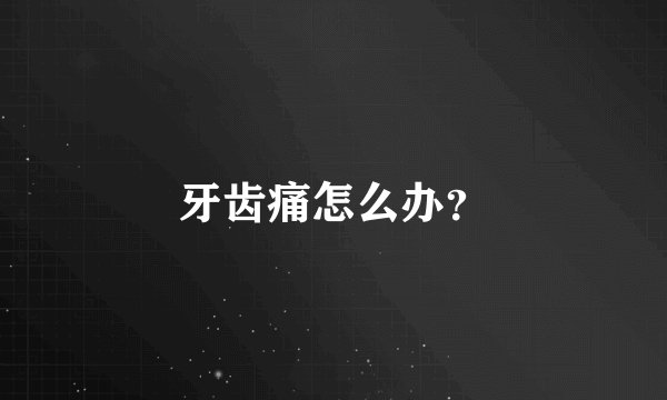 牙齿痛怎么办？
