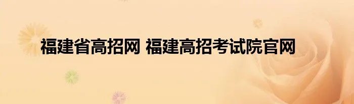 福建省高招网 福建高招考试院官网