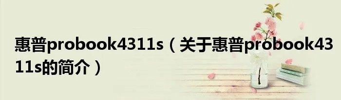 惠普probook4311s（关于惠普probook4311s的简介）