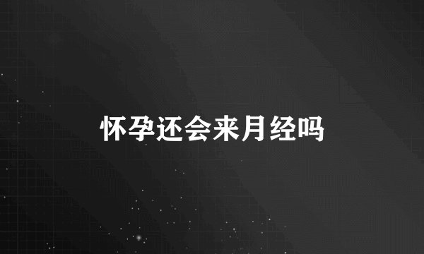 怀孕还会来月经吗