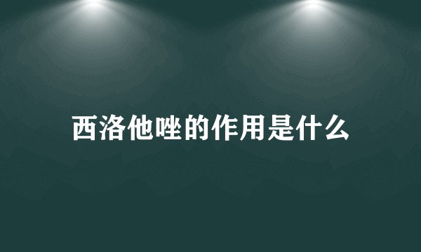 西洛他唑的作用是什么