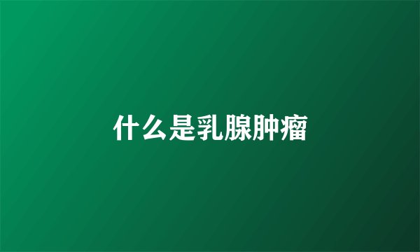 什么是乳腺肿瘤