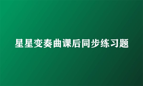 星星变奏曲课后同步练习题