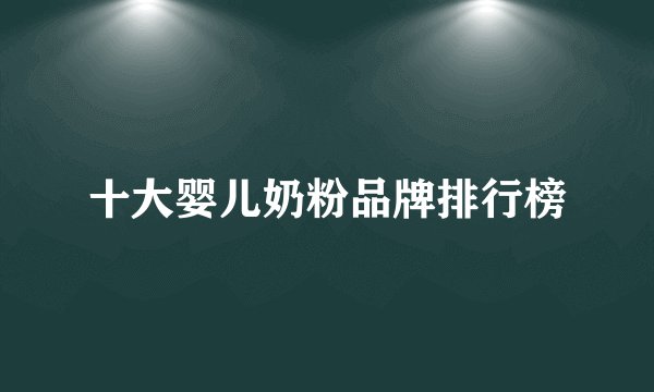 十大婴儿奶粉品牌排行榜