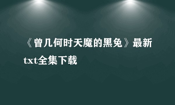 《曾几何时天魔的黑兔》最新txt全集下载
