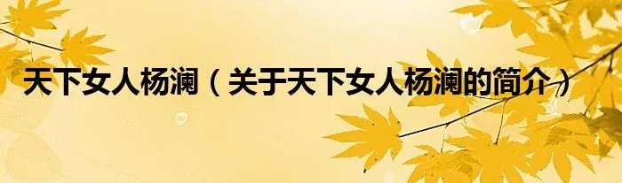 天下女人杨澜(关于天下女人杨澜的简介)