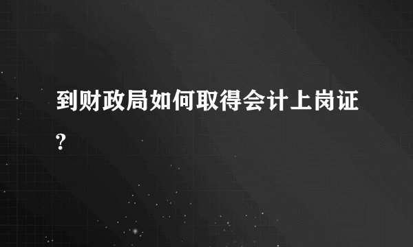 到财政局如何取得会计上岗证?