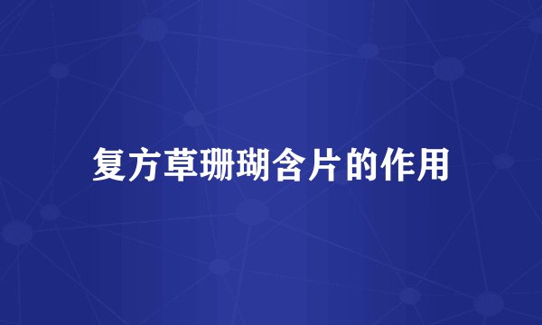 复方草珊瑚含片的作用