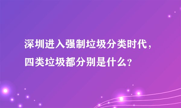 深圳进入强制垃圾分类时代，四类垃圾都分别是什么？