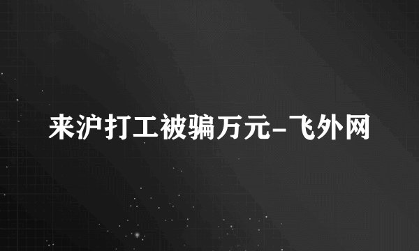 来沪打工被骗万元-飞外网