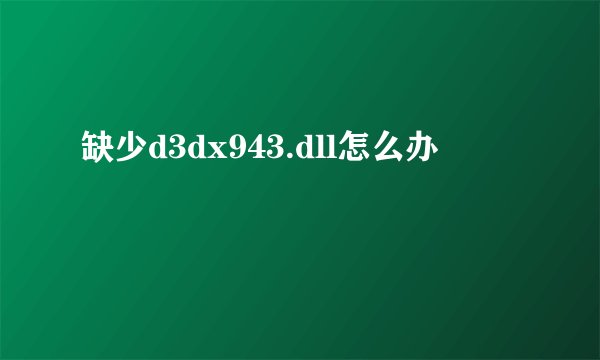 缺少d3dx943.dll怎么办