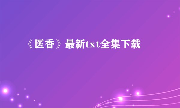 《医香》最新txt全集下载