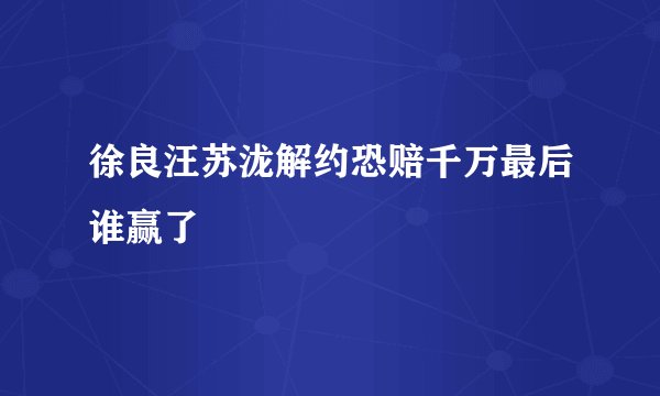 徐良汪苏泷解约恐赔千万最后谁赢了