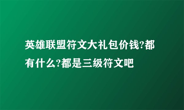 英雄联盟符文大礼包价钱?都有什么?都是三级符文吧