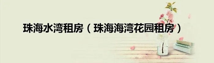 珠海水湾租房（珠海海湾花园租房）