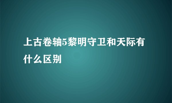 上古卷轴5黎明守卫和天际有什么区别