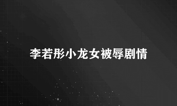 李若彤小龙女被辱剧情