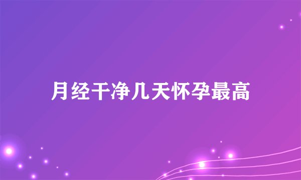 月经干净几天怀孕最高