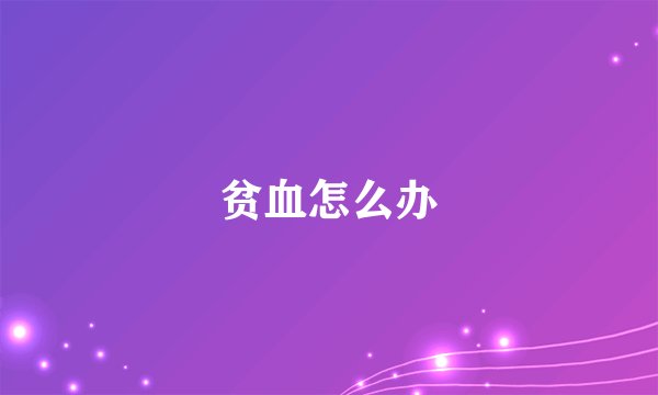 贫血怎么办