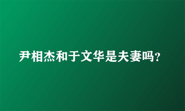 尹相杰和于文华是夫妻吗?