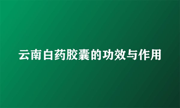 云南白药胶囊的功效与作用