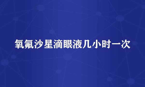 氧氟沙星滴眼液几小时一次