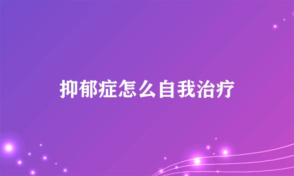 抑郁症怎么自我治疗