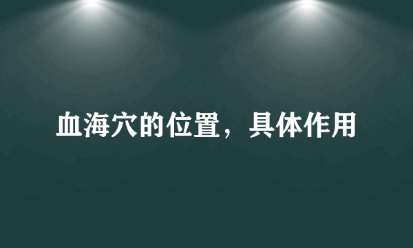 血海穴的位置，具体作用