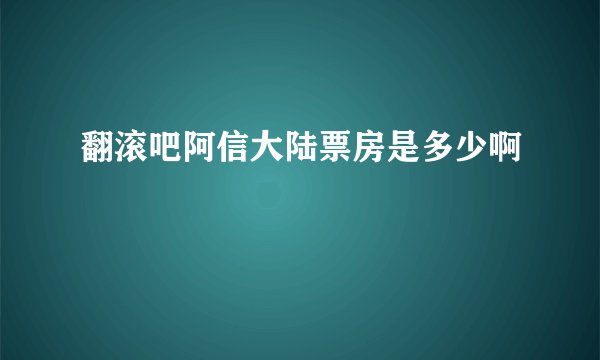 翻滚吧阿信大陆票房是多少啊