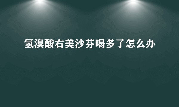 氢溴酸右美沙芬喝多了怎么办