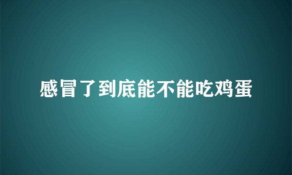 感冒了到底能不能吃鸡蛋