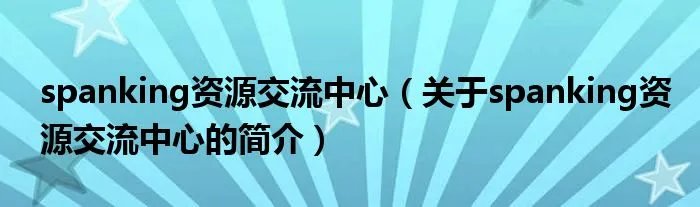 spanking资源交流中心（关于spanking资源交流中心的简介）