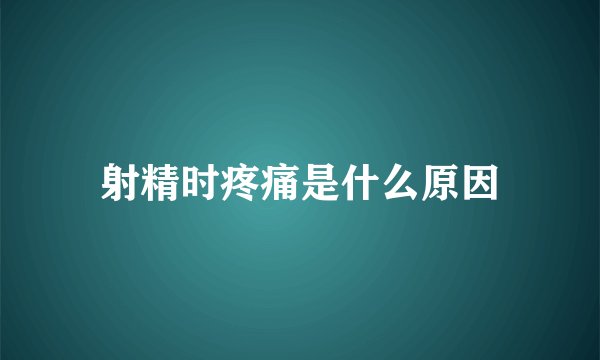 射精时疼痛是什么原因