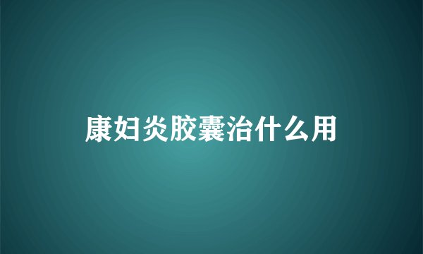 康妇炎胶囊治什么用